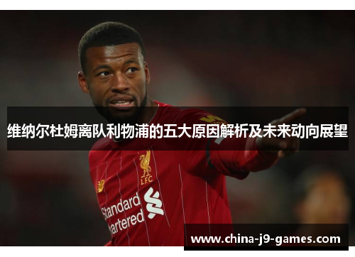 维纳尔杜姆离队利物浦的五大原因解析及未来动向展望 维纳尔杜姆离队利物浦的五大原因解析及未来动向展望