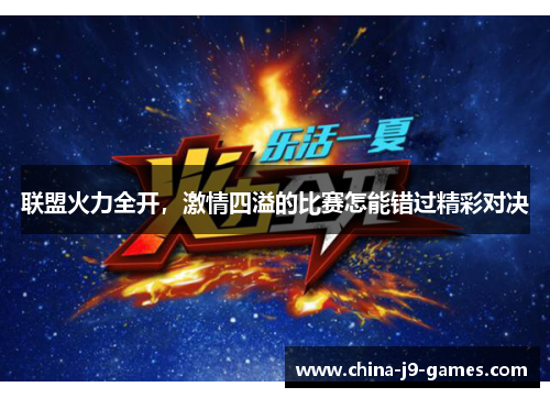 联盟火力全开,激情四溢的比赛怎能错过精彩对决 联盟火力全开,激情四溢的比赛怎能错过精彩对决
