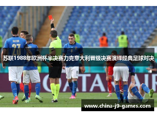 苏联1988年欧洲杯半决赛力克意大利晋级决赛演绎经典足球对决 苏联1988年欧洲杯半决赛力克意大利晋级决赛演绎经典足球对决