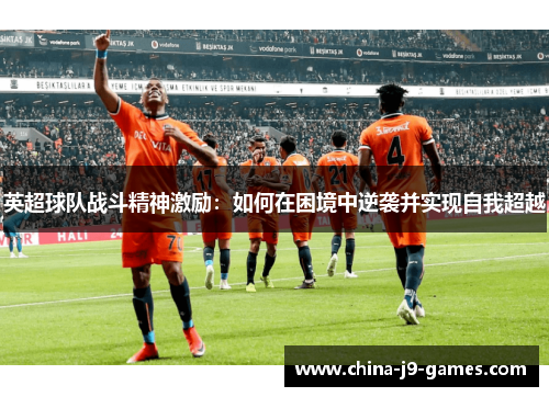 英超球队战斗精神激励:如何在困境中逆袭并实现自我超越 英超球队战斗精神激励:如何在困境中逆袭并实现自我超越