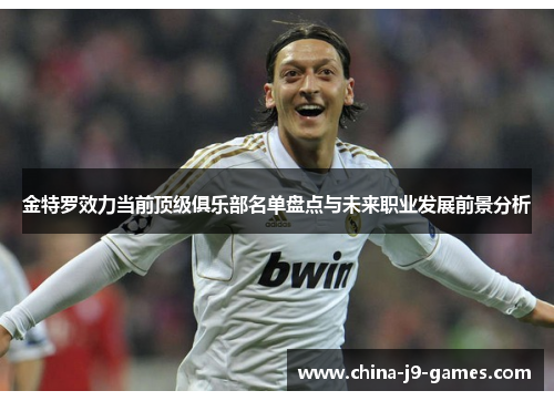 金特罗效力当前顶级俱乐部名单盘点与未来职业发展前景分析