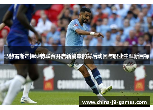 马赫雷斯选择沙特联赛开启新篇章的背后动因与职业生涯新目标 马赫雷斯选择沙特联赛开启新篇章的背后动因与职业生涯新目标