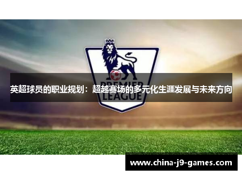 英超球员的职业规划:超越赛场的多元化生涯发展与未来方向 英超球员的职业规划:超越赛场的多元化生涯发展与未来方向