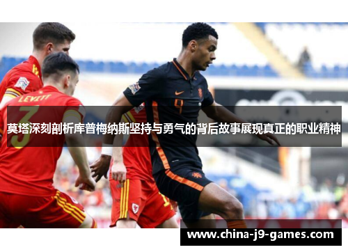 莫塔深刻剖析库普梅纳斯坚持与勇气的背后故事展现真正的职业精神 莫塔深刻剖析库普梅纳斯坚持与勇气的背后故事展现真正的职业精神