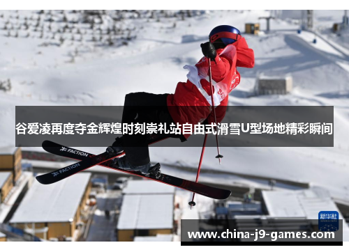 谷爱凌再度夺金辉煌时刻崇礼站自由式滑雪U型场地精彩瞬间 谷爱凌再度夺金辉煌时刻崇礼站自由式滑雪U型场地精彩瞬间