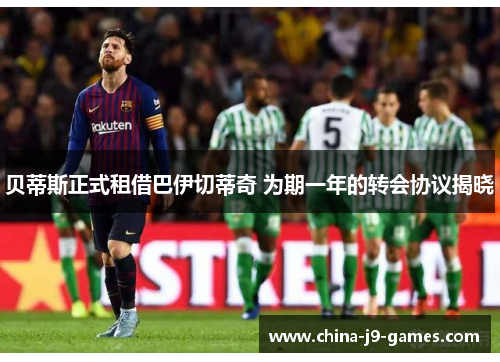 贝蒂斯正式租借巴伊切蒂奇 为期一年的转会协议揭晓