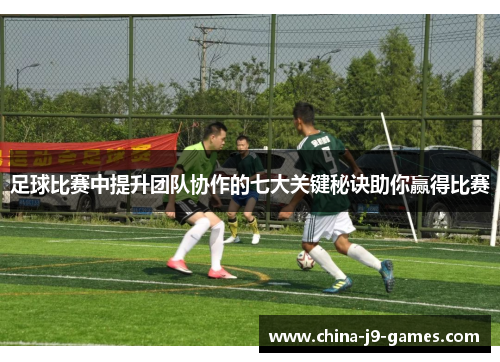 足球比赛中提升团队协作的七大关键秘诀助你赢得比赛 足球比赛中提升团队协作的七大关键秘诀助你赢得比赛