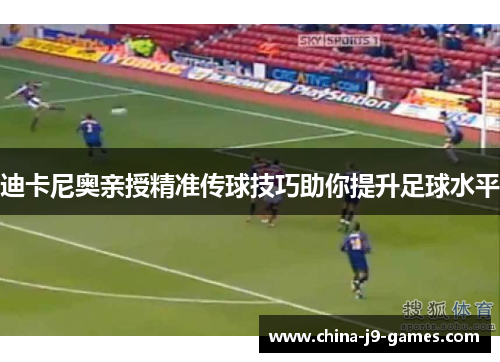 迪卡尼奥亲授精准传球技巧助你提升足球水平 迪卡尼奥亲授精准传球技巧助你提升足球水平