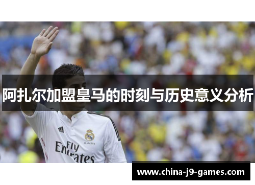 阿扎尔加盟皇马的时刻与历史意义分析