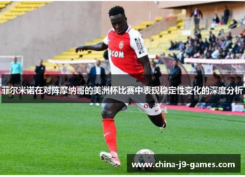 菲尔米诺在对阵摩纳哥的美洲杯比赛中表现稳定性变化的深度分析 菲尔米诺在对阵摩纳哥的美洲杯比赛中表现稳定性变化的深度分析