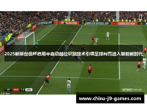 2025新版世俱杯启用半自动越位识别技术引领足球判罚进入智能新时代