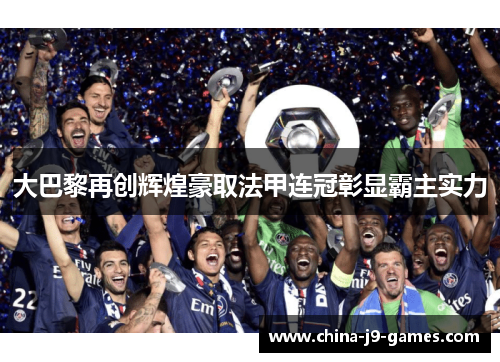 大巴黎再创辉煌豪取法甲连冠彰显霸主实力