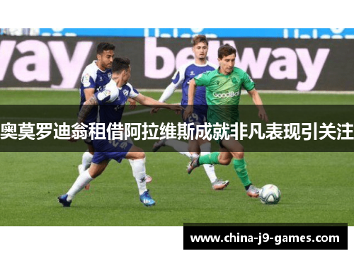 奥莫罗迪翁租借阿拉维斯成就非凡表现引关注
