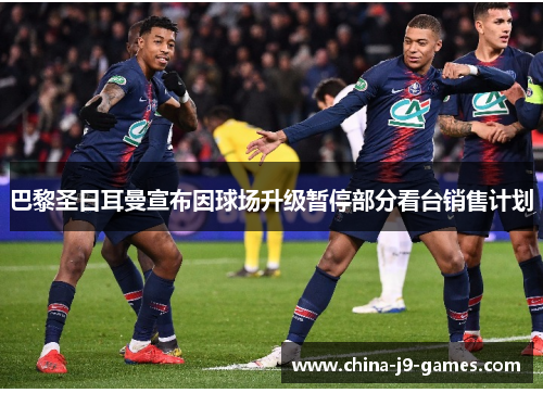 巴黎圣日耳曼宣布因球场升级暂停部分看台销售计划