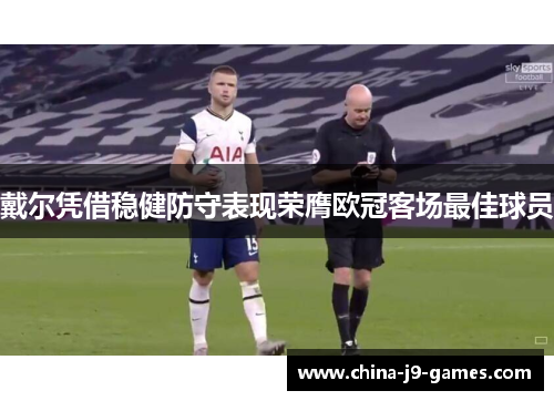 戴尔凭借稳健防守表现荣膺欧冠客场最佳球员