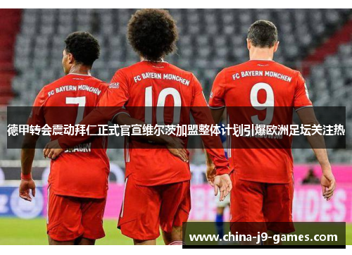 德甲转会震动拜仁正式官宣维尔茨加盟整体计划引爆欧洲足坛关注热