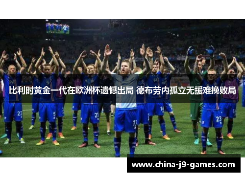 比利时黄金一代在欧洲杯遗憾出局 德布劳内孤立无援难挽败局