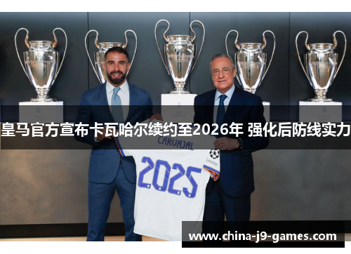 皇马官方宣布卡瓦哈尔续约至2026年 强化后防线实力 皇马官方宣布卡瓦哈尔续约至2026年 强化后防线实力